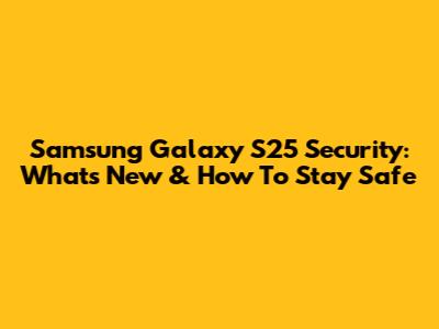 Samsung Galaxy S25 Security: What's New & How To Stay Safe