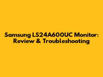 Samsung LS24A600UC Monitor: Review & Troubleshooting