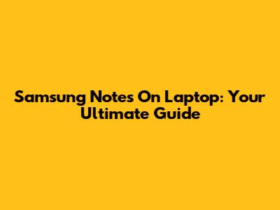 Samsung Notes On Laptop: Your Ultimate Guide
