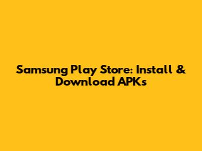 Samsung Play Store: Install & Download APKs