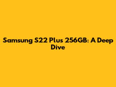 Samsung S22 Plus 256GB: A Deep Dive