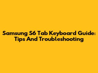 Samsung S6 Tab Keyboard Guide: Tips And Troubleshooting