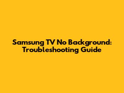 Samsung TV No Background: Troubleshooting Guide