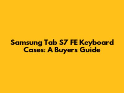 Samsung Tab S7 FE Keyboard Cases: A Buyer's Guide