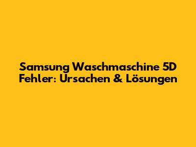 Samsung Waschmaschine 5D Fehler: Ursachen & Lösungen
