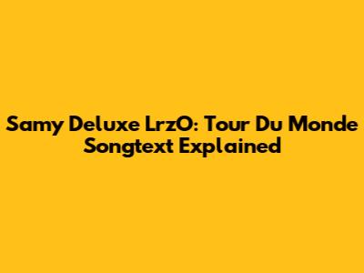Samy Deluxe LrzO: Tour Du Monde Songtext Explained