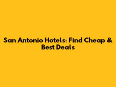 San Antonio Hotels: Find Cheap & Best Deals