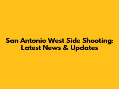 San Antonio West Side Shooting: Latest News & Updates