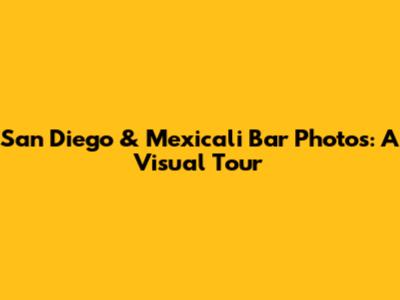 San Diego & Mexicali Bar Photos: A Visual Tour