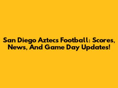 San Diego Aztecs Football: Scores, News, And Game Day Updates!