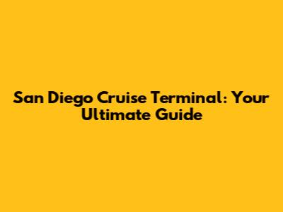 San Diego Cruise Terminal: Your Ultimate Guide