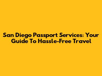 San Diego Passport Services: Your Guide To Hassle-Free Travel