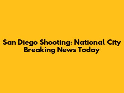 San Diego Shooting: National City Breaking News Today