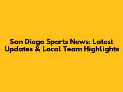 San Diego Sports News: Latest Updates & Local Team Highlights