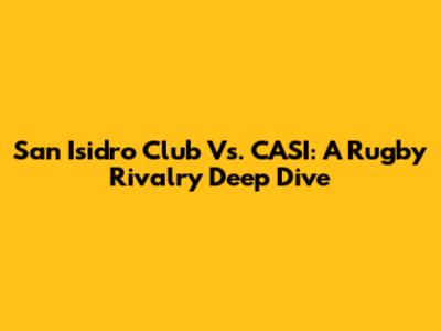 San Isidro Club Vs. CASI: A Rugby Rivalry Deep Dive