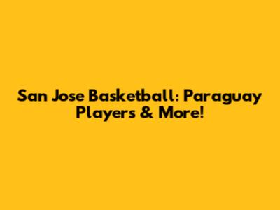 San Jose Basketball: Paraguay Players & More!
