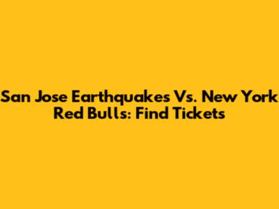 San Jose Earthquakes Vs. New York Red Bulls: Find Tickets