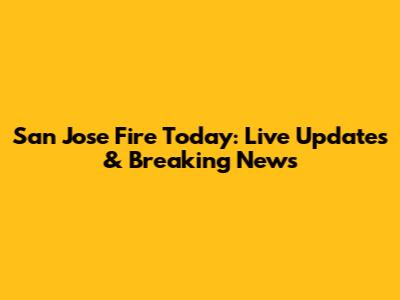 San Jose Fire Today: Live Updates & Breaking News