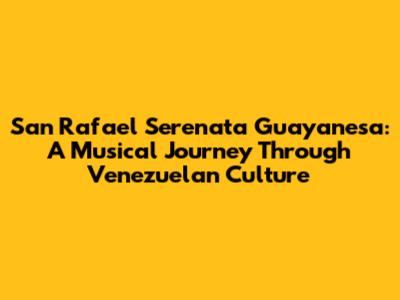 San Rafael Serenata Guayanesa: A Musical Journey Through Venezuelan Culture