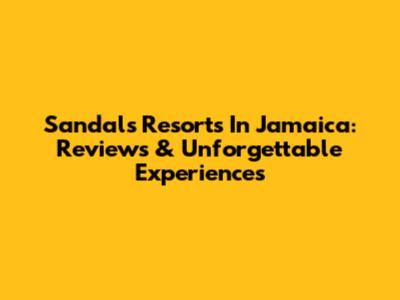 Sandals Resorts In Jamaica: Reviews & Unforgettable Experiences