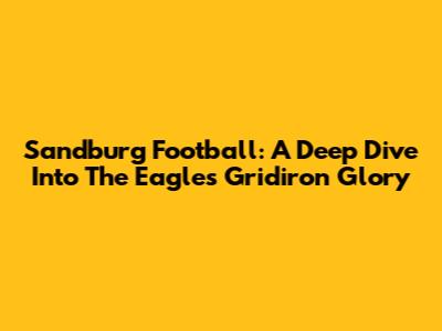 Sandburg Football: A Deep Dive Into The Eagles' Gridiron Glory