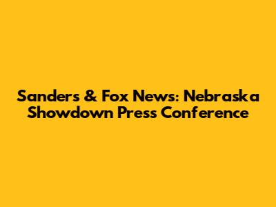 Sanders & Fox News: Nebraska Showdown Press Conference