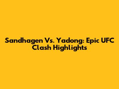 Sandhagen Vs. Yadong: Epic UFC Clash Highlights