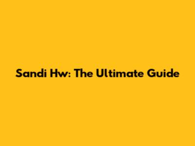 Sandi Hw: The Ultimate Guide