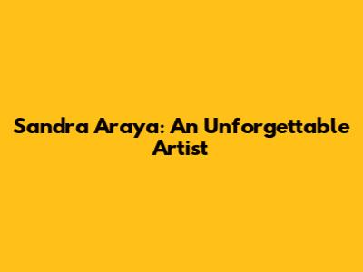 Sandra Araya: An Unforgettable Artist