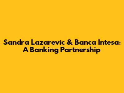 Sandra Lazarevic & Banca Intesa: A Banking Partnership