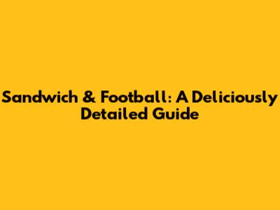 Sandwich & Football: A Deliciously Detailed Guide
