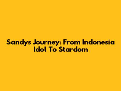 Sandy's Journey: From Indonesia Idol To Stardom