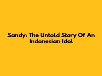 Sandy: The Untold Story Of An Indonesian Idol