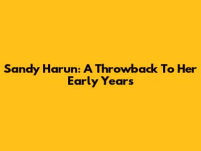 Sandy Harun: A Throwback To Her Early Years