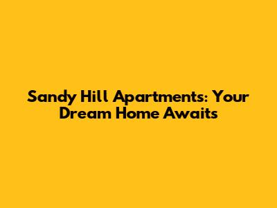 Sandy Hill Apartments: Your Dream Home Awaits