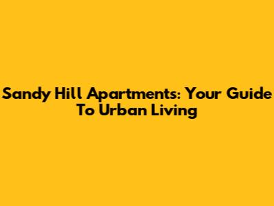 Sandy Hill Apartments: Your Guide To Urban Living