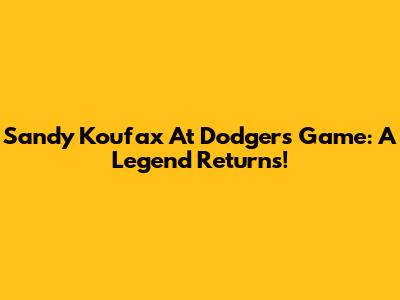 Sandy Koufax At Dodgers Game: A Legend Returns!
