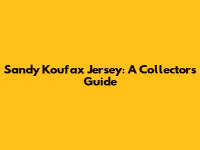 Sandy Koufax Jersey: A Collector's Guide