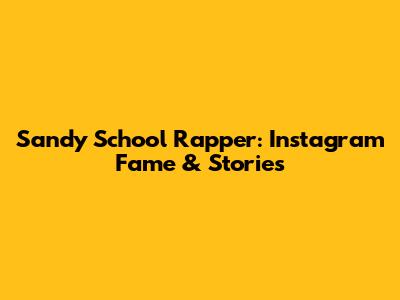 Sandy School Rapper: Instagram Fame & Stories