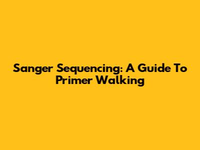 Sanger Sequencing: A Guide To Primer Walking