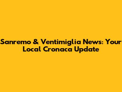 Sanremo & Ventimiglia News: Your Local Cronaca Update