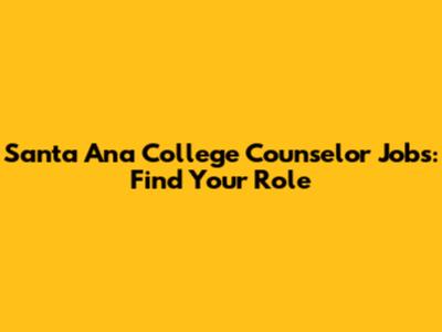 Santa Ana College Counselor Jobs: Find Your Role