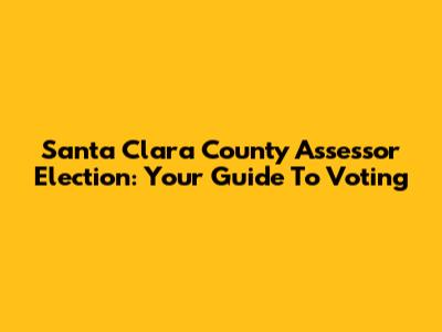 Santa Clara County Assessor Election: Your Guide To Voting
