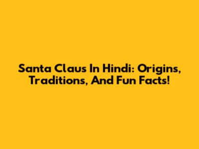 Santa Claus In Hindi: Origins, Traditions, And Fun Facts!