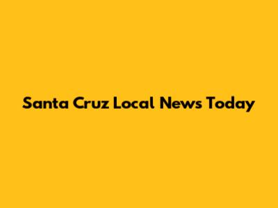 Santa Cruz Local News Today