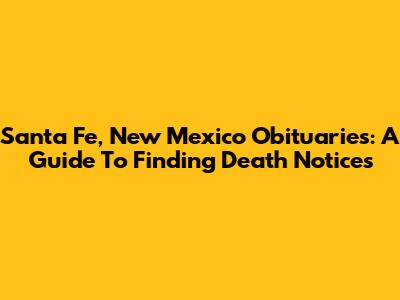 Santa Fe, New Mexico Obituaries: A Guide To Finding Death Notices
