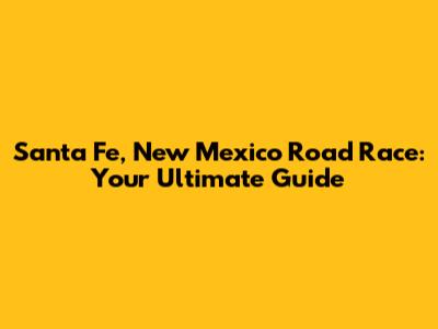 Santa Fe, New Mexico Road Race: Your Ultimate Guide