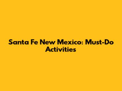 Santa Fe New Mexico: Must-Do Activities