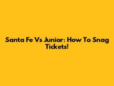 Santa Fe Vs Junior: How To Snag Tickets!