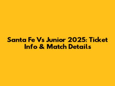 Santa Fe Vs Junior 2025: Ticket Info & Match Details